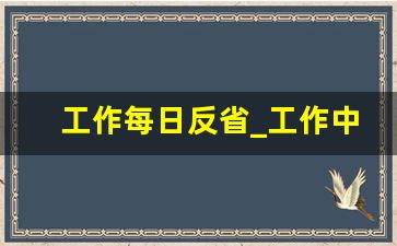 工作每日反省_工作中自我反省感悟