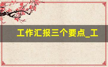 工作汇报三个要点_工作汇报从哪几个方面写