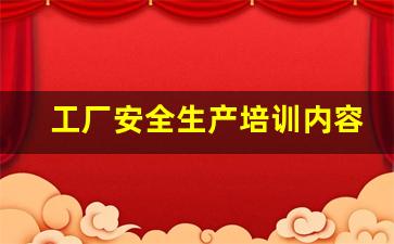 工厂安全生产培训内容_安全培训记录100篇