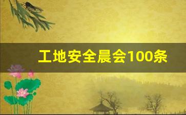 工地安全晨会100条_给工地工人开早会怎么说