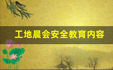 工地晨会安全教育内容_工地早上安全晨会内容