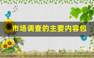 市场调查的主要内容包括_市场问卷调查