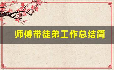 师傅带徒弟工作总结简短_师带徒师傅评语简短