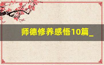 师德修养感悟10篇_做一名有温度有情怀的教师