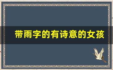 带雨字的有诗意的女孩名_带雨名字好听又有内涵