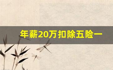 年薪20万扣除五险一金及个税_税前20万年薪税后多少钱