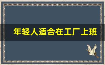 年轻人适合在工厂上班吗_工厂上班有前景吗