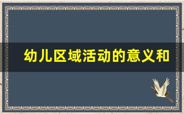 幼儿区域活动的意义和作用_区角活动对幼儿教育的意义