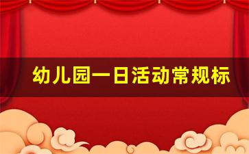 幼儿园一日活动常规标准_幼儿园一日活动常规及要求