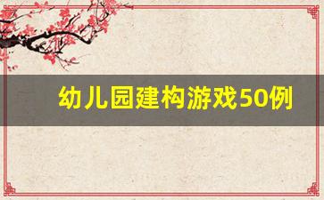 幼儿园建构游戏50例中班