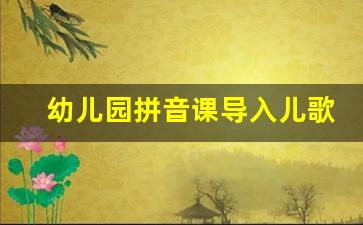 幼儿园拼音课导入儿歌_儿歌拼音