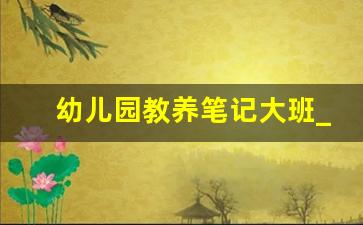 幼儿园教养笔记大班_教养随笔大班