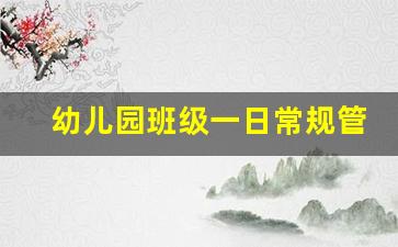 幼儿园班级一日常规管理_幼儿园一日活动常规标准