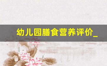 幼儿园膳食营养评价_幼儿园饭菜评价及建议