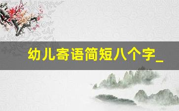 幼儿寄语简短八个字_小班新入园的宝贝祝福语