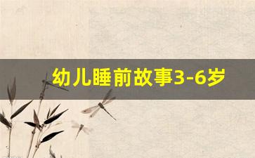 幼儿睡前故事3-6岁_4一6岁小朋友睡前故事