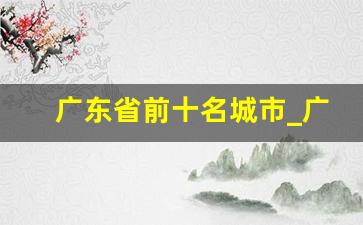 广东省前十名城市_广东综合实力前10城市