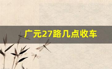 广元27路几点收车