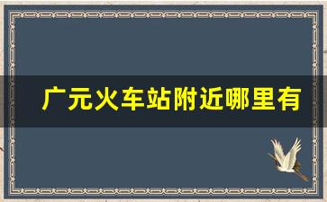 广元火车站附近哪里有耍的