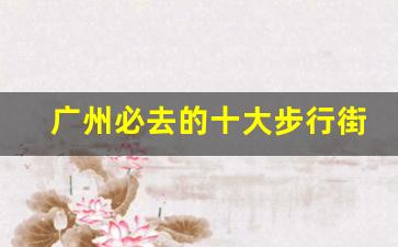 广州必去的十大步行街_广州上下九步行街游玩攻略