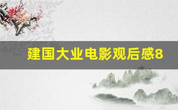 建国大业电影观后感800字初中_建国大业观影感受