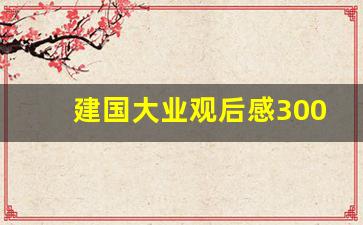 建国大业观后感300字到400字_建国大业观后感三百字左右