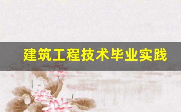 建筑工程技术毕业实践报告_建筑工程毕业报告范文