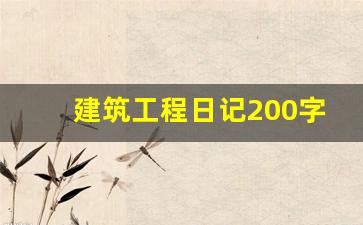 建筑工程日记200字50篇_房建施工日记100篇