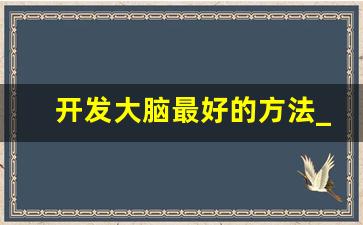 开发大脑最好的方法_如何开发大脑50种方法