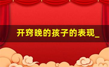 开窍晚的孩子的表现_大脑发育迟缓的孩子能恢复正常吗