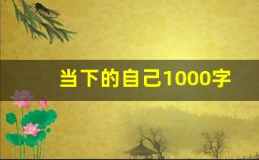 当下的自己1000字_突破自我作文600字