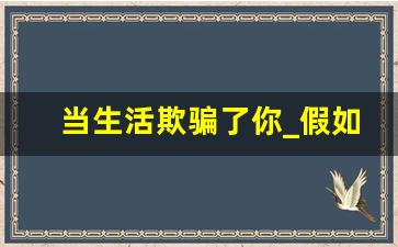 当生活欺骗了你_假如生活欺骗了你初几的课文