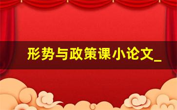 形势与政策课小论文_形势与政治课论文