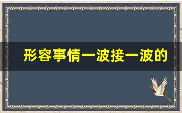 形容事情一波接一波的句子