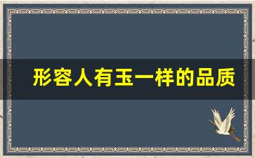 形容人有玉一样的品质_怎么夸一块玉好