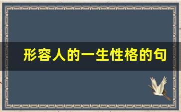 形容人的一生性格的句子_形容人来去匆匆的句子