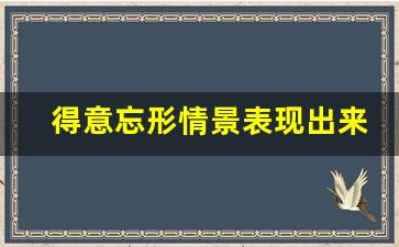 得意忘形情景表现出来写句子_表示得意忘形的句子