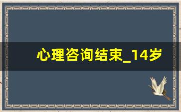 心理咨询结束_14岁可以自己去看心理医生吗