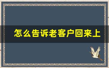 怎么告诉老客户回来上班了_自己的老客户跑到别人哪里买了