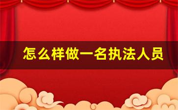 怎么样做一名执法人员_如何做一名法律工作人员