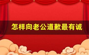 怎样向老公道歉最有诚意_能让老公看哭的检讨书