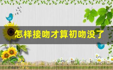 怎样接吻才算初吻没了_男生对初吻的重视程度