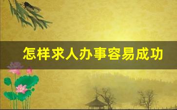 怎样求人办事容易成功