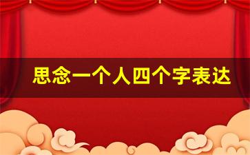 思念一个人四个字表达_想念的成语牵挂一个人