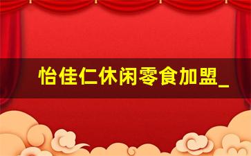 怡佳仁休闲零食加盟_怡佳仁