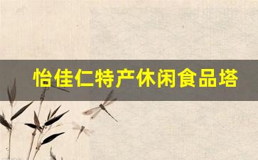 怡佳仁特产休闲食品塔峰路店怎么样_怡佳仁零食加盟怎么样