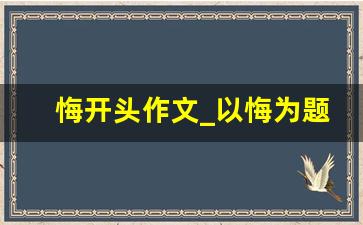 悔开头作文_以悔为题目的作文400字