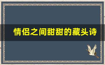 情侣之间甜甜的藏头诗_100句撩人情诗藏头诗