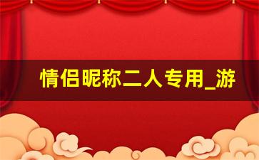 情侣昵称二人专用_游戏情侣id超甜