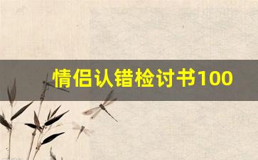 情侣认错检讨书100字_给对象道歉1000字